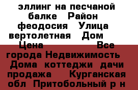эллинг на песчаной балке › Район ­ феодосия › Улица ­ вертолетная › Дом ­ 2 › Цена ­ 5 500 000 - Все города Недвижимость » Дома, коттеджи, дачи продажа   . Курганская обл.,Притобольный р-н